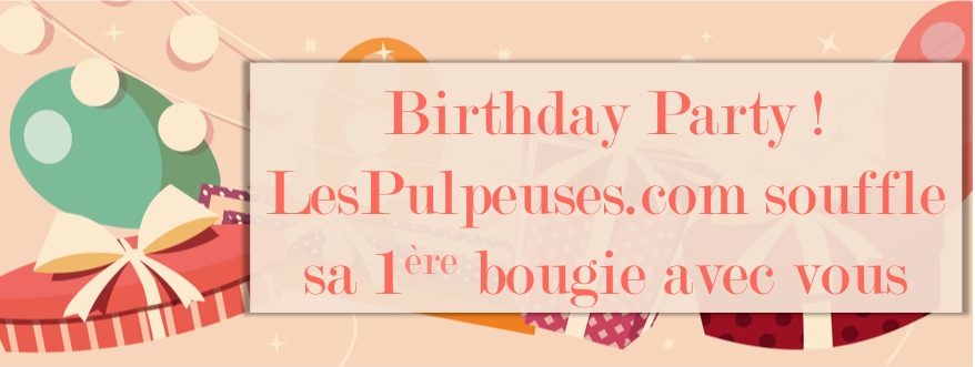 BIRTHDAY PARTY : LesPulpeuses.com célèbre son 1er anniversaire avec vous&nbsp;!